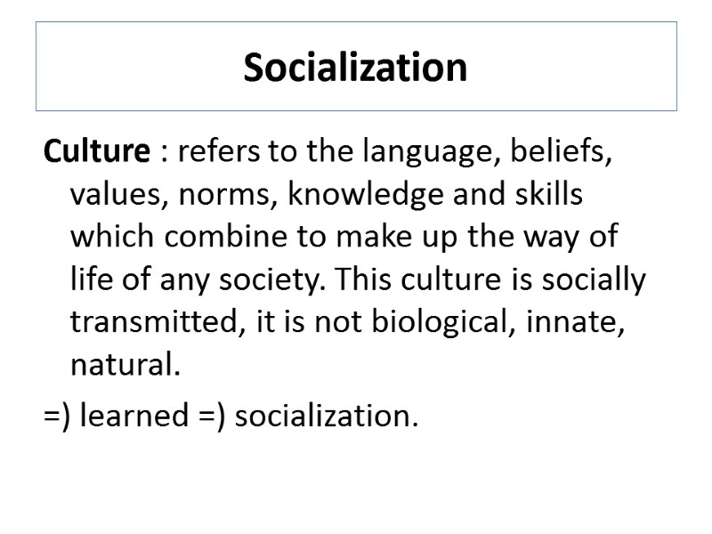 Socialization Culture : refers to the language, beliefs, values, norms, knowledge and skills which